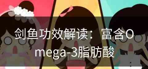 剑鱼功效解读：富含Omega-3脂肪酸